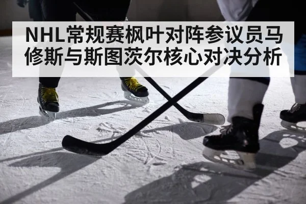 NHL常规赛枫叶对阵参议员马修斯与斯图茨尔核心对决分析
