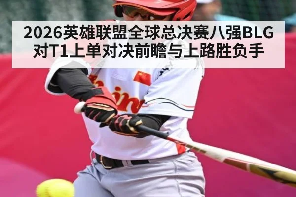 2026英雄联盟全球总决赛八强BLG对T1上单对决前瞻与上路胜负手